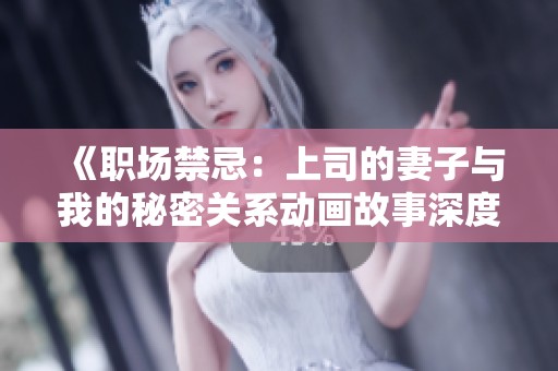 《职场禁忌：上司的妻子与我的秘密关系动画故事深度揭秘》