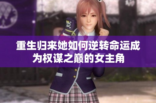 重生归来她如何逆转命运成为权谋之巅的女主角