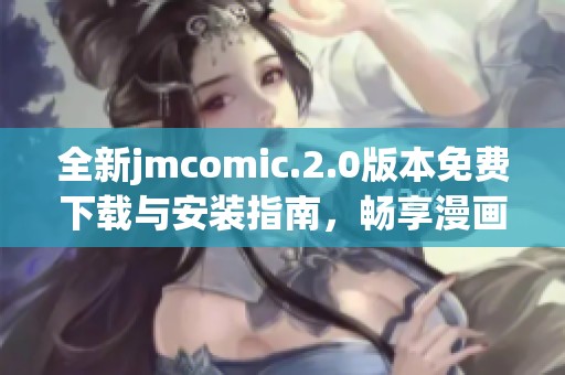 全新jmcomic.2.0版本免费下载与安装指南，畅享漫画精彩世界