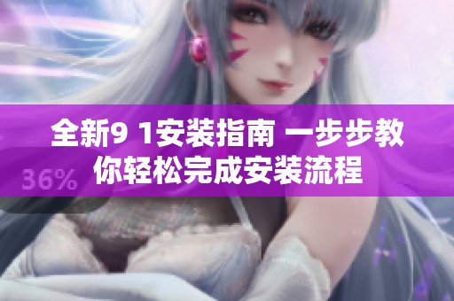 全新9 1安装指南 一步步教你轻松完成安装流程