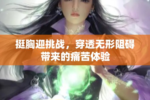 挺胸迎挑战，穿透无形阻碍带来的痛苦体验