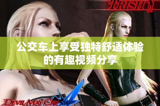 公交车上享受独特舒适体验的有趣视频分享