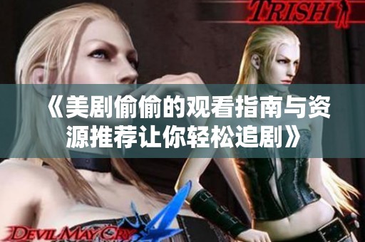 《美剧偷偷的观看指南与资源推荐让你轻松追剧》