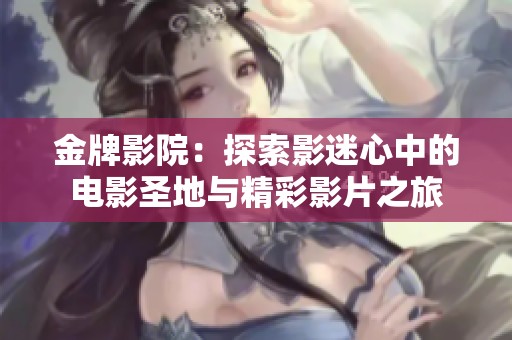 金牌影院：探索影迷心中的电影圣地与精彩影片之旅