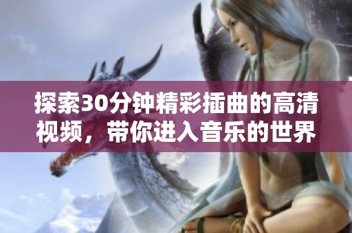探索30分钟精彩插曲的高清视频，带你进入音乐的世界