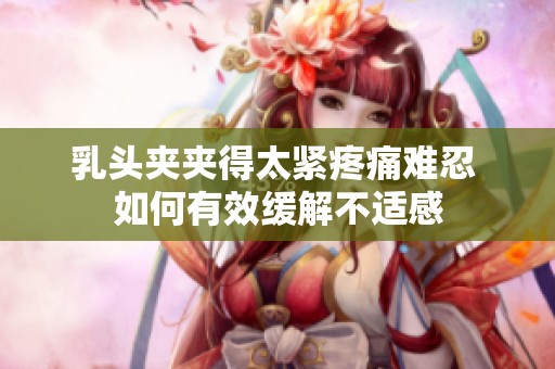 乳头夹夹得太紧疼痛难忍 如何有效缓解不适感