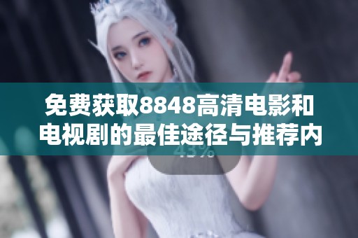 免费获取8848高清电影和电视剧的最佳途径与推荐内容分享