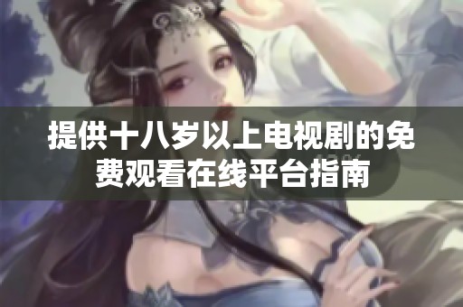 提供十八岁以上电视剧的免费观看在线平台指南