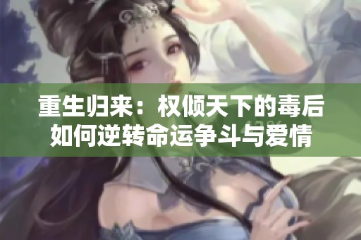 重生归来：权倾天下的毒后如何逆转命运争斗与爱情