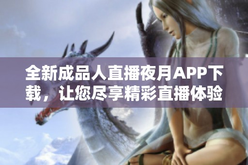 全新成品人直播夜月APP下载，让您尽享精彩直播体验