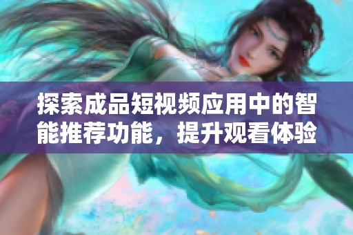 探索成品短视频应用中的智能推荐功能，提升观看体验的最佳选择