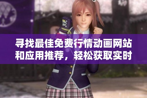 寻找最佳免费行情动画网站和应用推荐，轻松获取实时市场动态