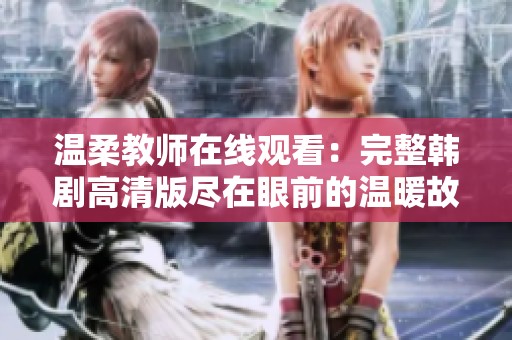 温柔教师在线观看：完整韩剧高清版尽在眼前的温暖故事
