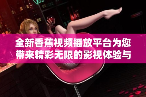 全新香蕉视频播放平台为您带来精彩无限的影视体验与乐趣