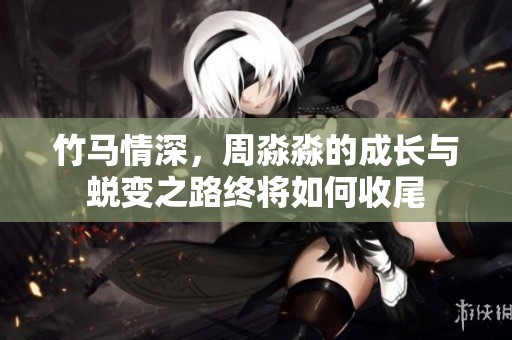 竹马情深，周淼淼的成长与蜕变之路终将如何收尾
