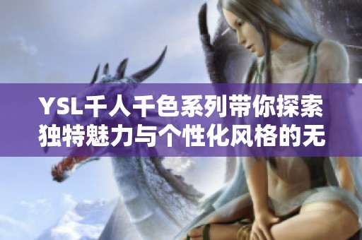 YSL千人千色系列带你探索独特魅力与个性化风格的无限可能