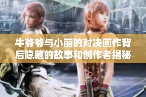 牛爷爷与小丽的对决画作背后隐藏的故事和创作者揭秘