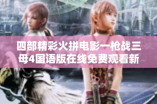 四部精彩火拼电影一枪战三母4国语版在线免费观看新体验