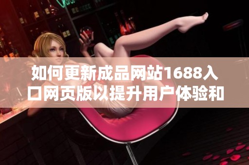 如何更新成品网站1688入口网页版以提升用户体验和访问效率