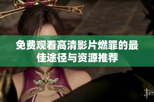 免费观看高清影片燃罪的最佳途径与资源推荐