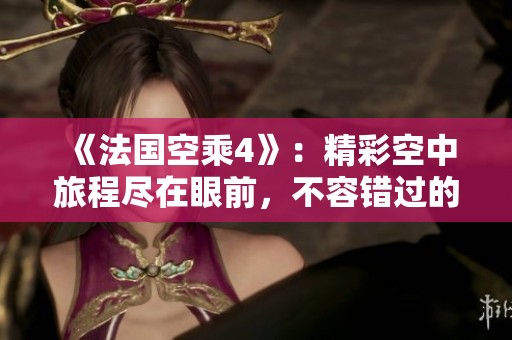 《法国空乘4》：精彩空中旅程尽在眼前，不容错过的影视盛宴