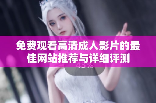 免费观看高清成人影片的最佳网站推荐与详细评测