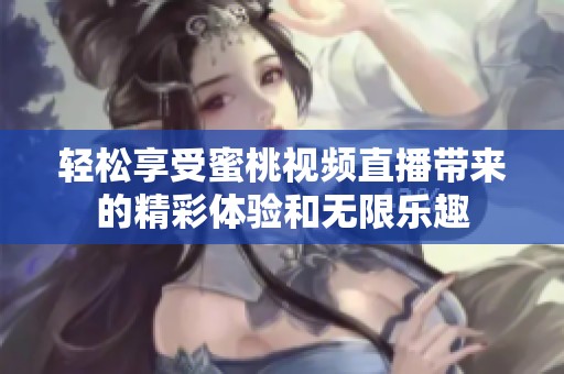 轻松享受蜜桃视频直播带来的精彩体验和无限乐趣