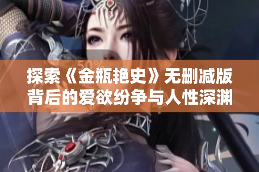 探索《金瓶艳史》无删减版背后的爱欲纷争与人性深渊