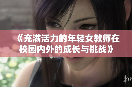 《充满活力的年轻女教师在校园内外的成长与挑战》