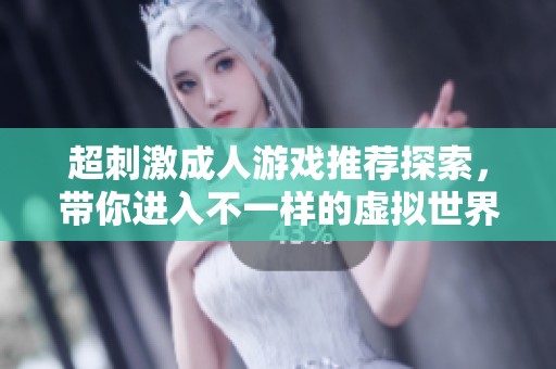 超刺激成人游戏推荐探索，带你进入不一样的虚拟世界享受乐趣