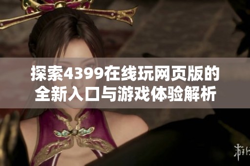 探索4399在线玩网页版的全新入口与游戏体验解析