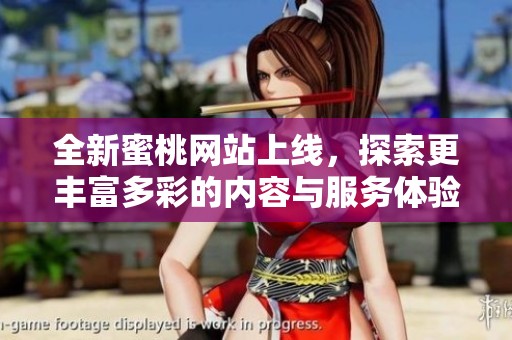 全新蜜桃网站上线，探索更丰富多彩的内容与服务体验