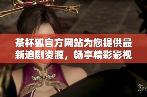 茶杯狐官方网站为您提供最新追剧资源，畅享精彩影视内容