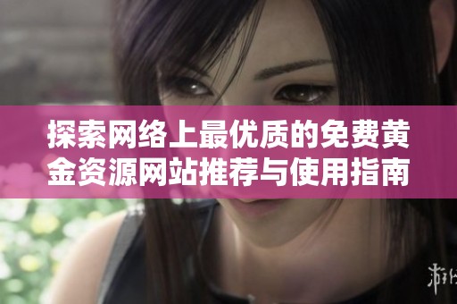 探索网络上最优质的免费黄金资源网站推荐与使用指南