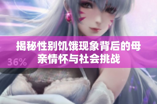 揭秘性别饥饿现象背后的母亲情怀与社会挑战