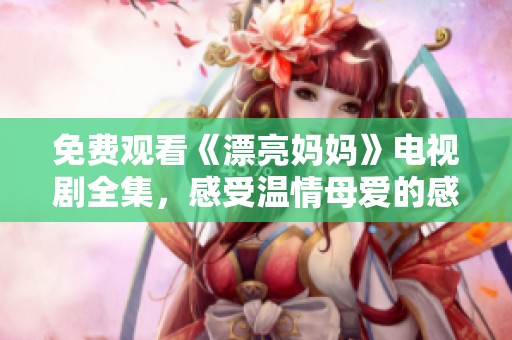 免费观看《漂亮妈妈》电视剧全集，感受温情母爱的感人之旅