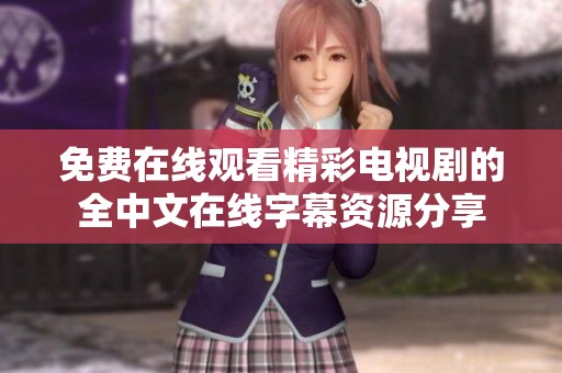 免费在线观看精彩电视剧的全中文在线字幕资源分享