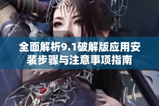 全面解析9.1破解版应用安装步骤与注意事项指南