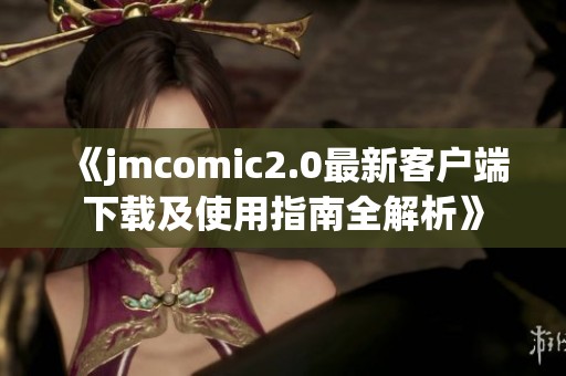 《jmcomic2.0最新客户端下载及使用指南全解析》