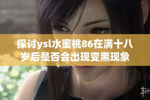 探讨ysl水蜜桃86在满十八岁后是否会出现变黑现象