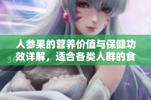 人参果的营养价值与保健功效详解，适合各类人群的食用建议