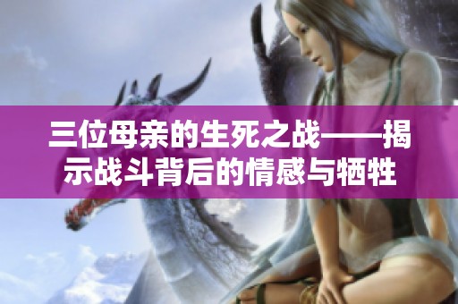 三位母亲的生死之战——揭示战斗背后的情感与牺牲