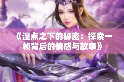 《湿点之下的秘密：探索一帧背后的情感与故事》