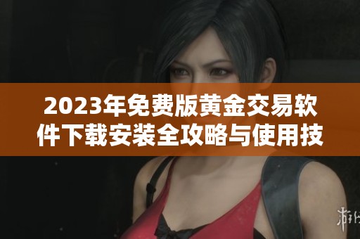 2023年免费版黄金交易软件下载安装全攻略与使用技巧详解