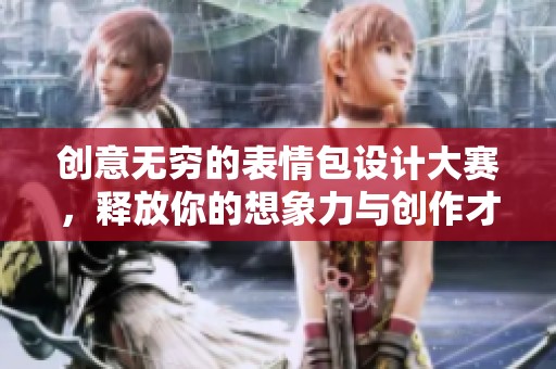 创意无穷的表情包设计大赛，释放你的想象力与创作才华