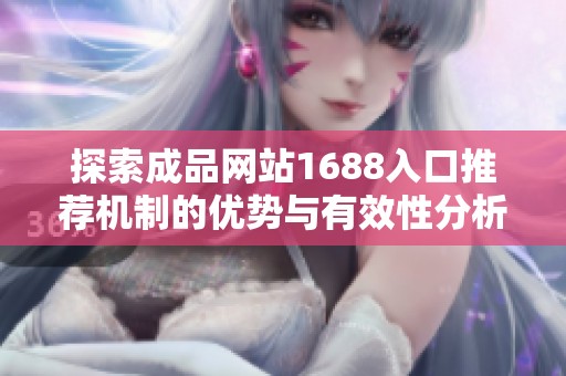 探索成品网站1688入口推荐机制的优势与有效性分析