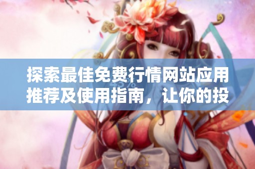 探索最佳免费行情网站应用推荐及使用指南，让你的投资更轻松