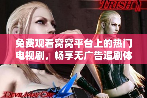 免费观看窝窝平台上的热门电视剧，畅享无广告追剧体验