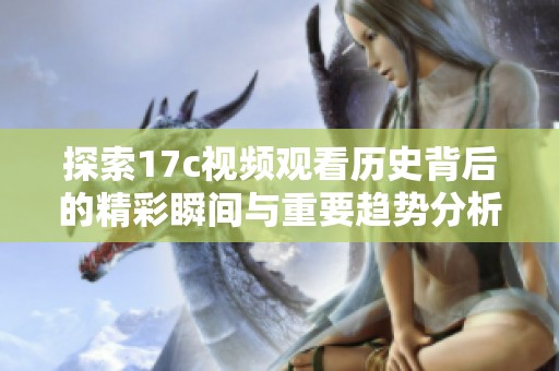 探索17c视频观看历史背后的精彩瞬间与重要趋势分析