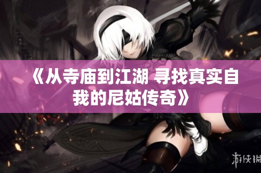 《从寺庙到江湖 寻找真实自我的尼姑传奇》